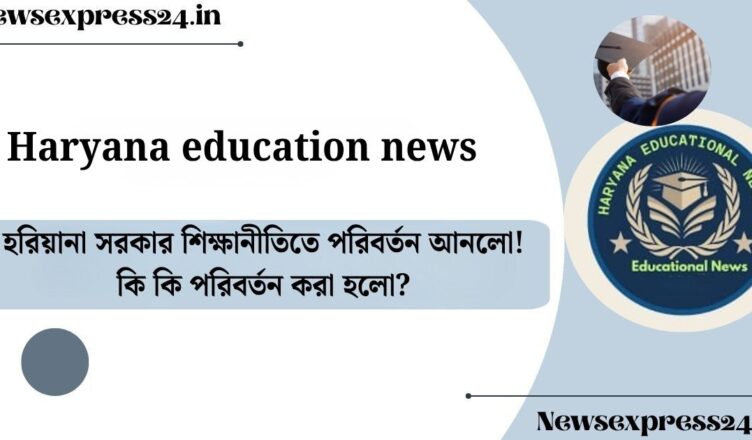 Haryana education news​: হরিয়ানা সরকার শিক্ষানীতিতে পরিবর্তন আনলো! কি কি পরিবর্তন করা হলো?