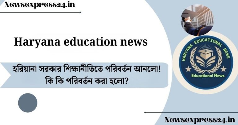 Haryana education news​: হরিয়ানা সরকার শিক্ষানীতিতে পরিবর্তন আনলো! কি কি পরিবর্তন করা হলো?