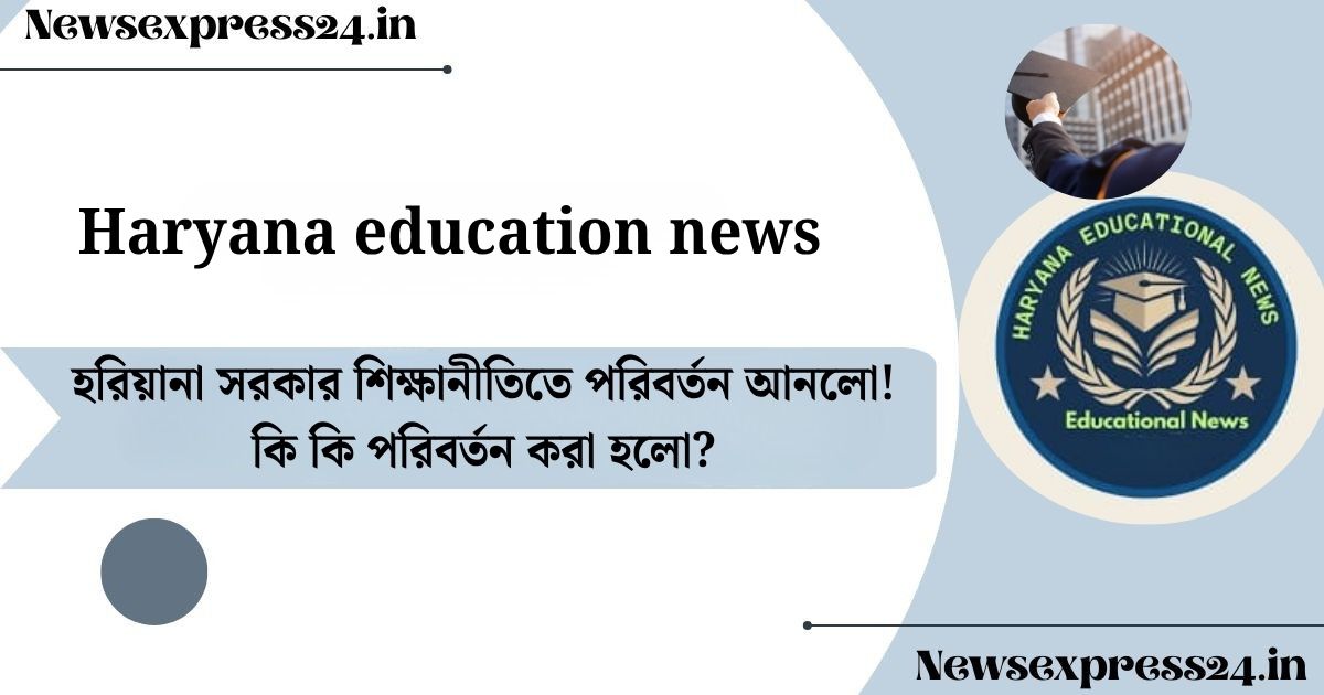 Haryana education news​: হরিয়ানা সরকার শিক্ষানীতিতে পরিবর্তন আনলো! কি কি পরিবর্তন করা হলো?